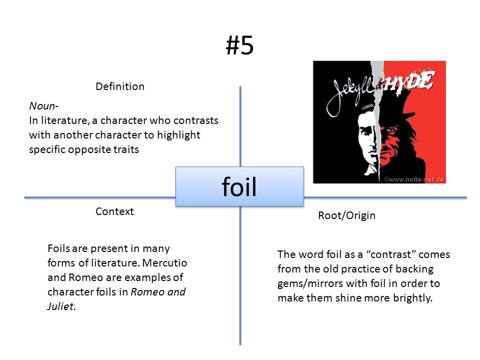 #5 Definition Context Root/Origin foil Noun- In literature, a character who contrasts with another character to highlight specific opposite traits Foils are present in many forms of literature.