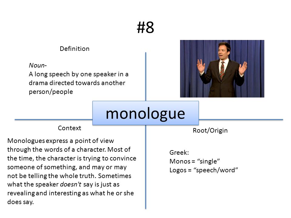 #8 Example Definition Context Root/Origin monologue Noun- A long speech by one speaker in a drama directed towards another person/people Monologues express a point of view through the words of a character.
