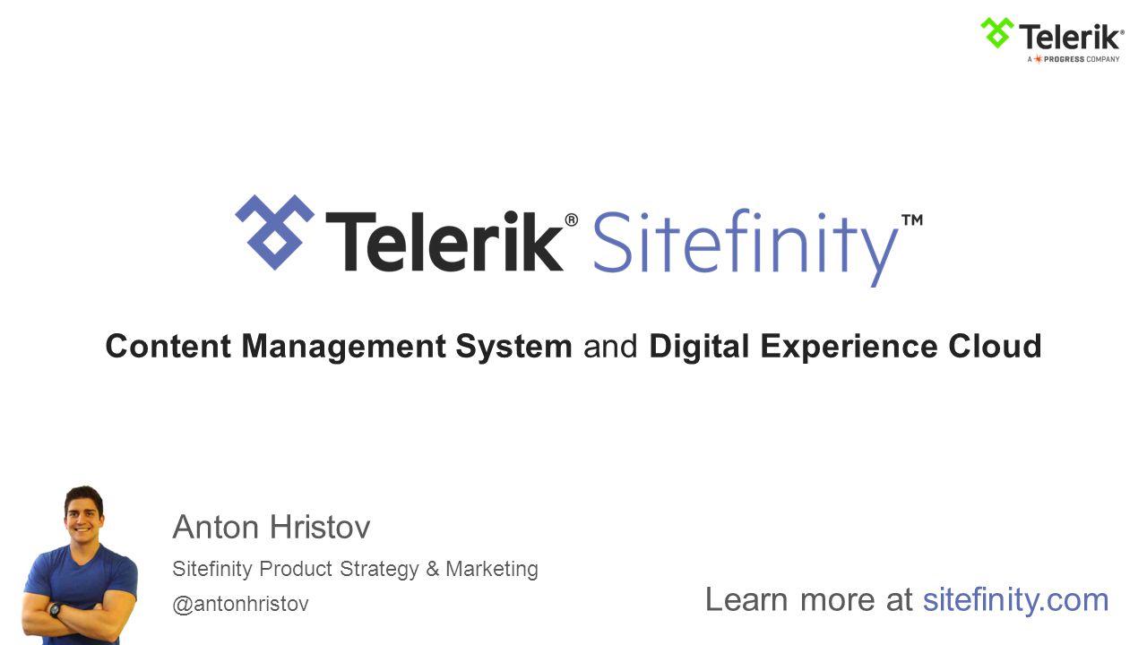 Anton Hristov Sitefinity Product Strategy & Learn more at sitefinity.com Content Management System and Digital Experience Cloud