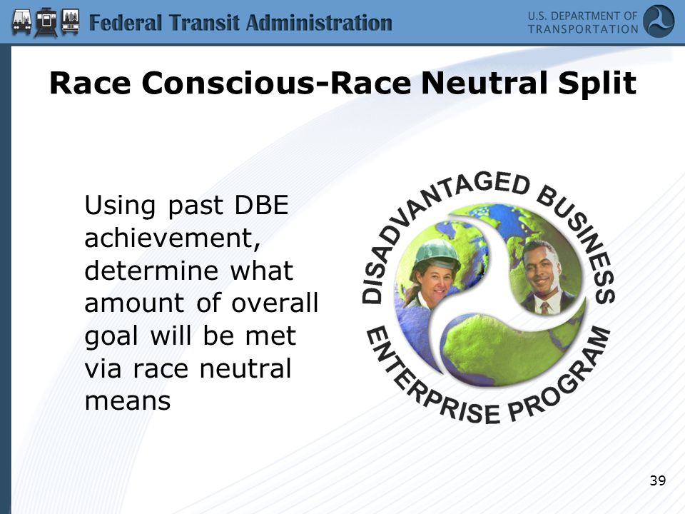 Race Conscious-Race Neutral Split Using past DBE achievement, determine what amount of overall goal will be met via race neutral means 39