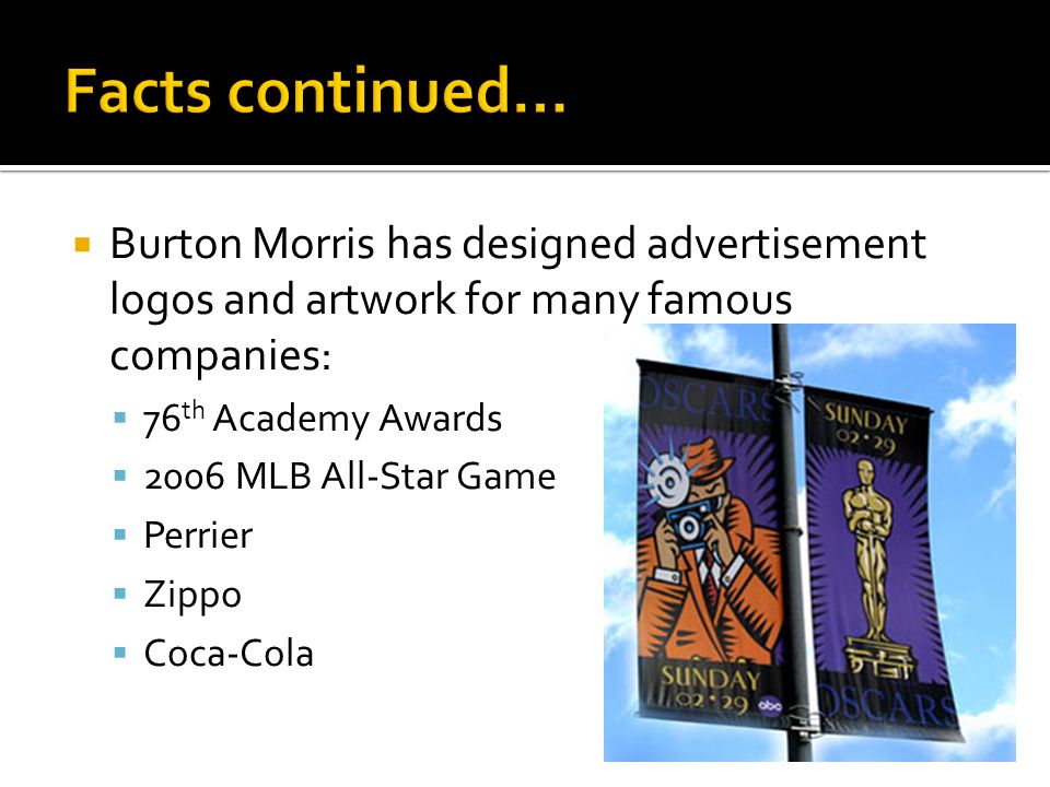  Burton Morris has designed advertisement logos and artwork for many famous companies:  76 th Academy Awards  2006 MLB All-Star Game  Perrier  Zippo  Coca-Cola