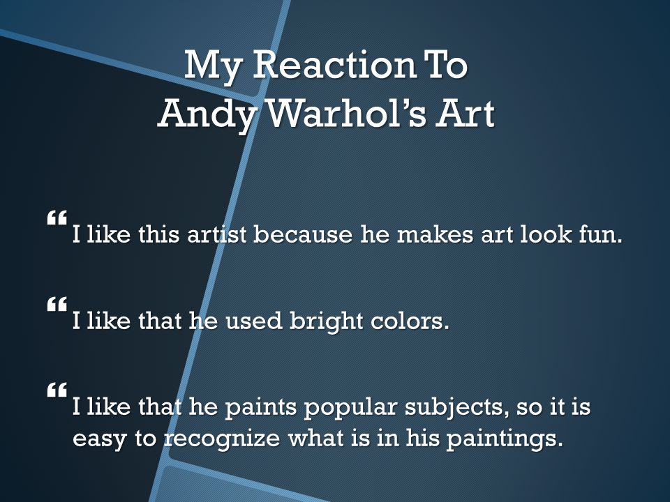 My Reaction To Andy Warhol’s Art  I like this artist because he makes art look fun.