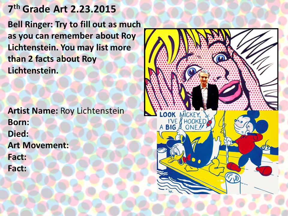 7 th Grade Art Bell Ringer: Try to fill out as much as you can remember about Roy Lichtenstein.