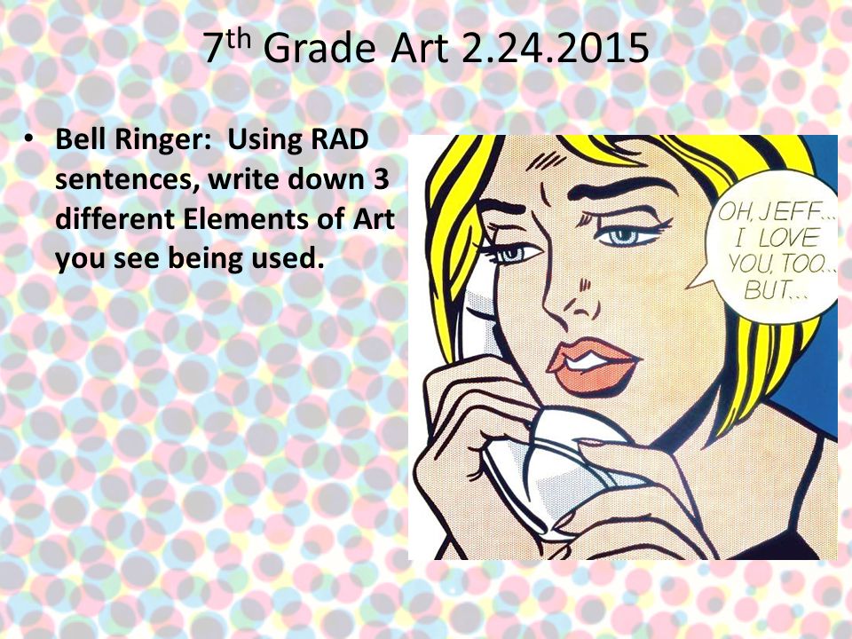 7 th Grade Art Bell Ringer: Using RAD sentences, write down 3 different Elements of Art you see being used.