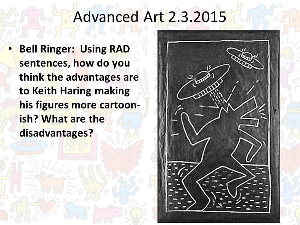 Advanced Art Bell Ringer: Using RAD sentences, how do you think the advantages are to Keith Haring making his figures more cartoon- ish.
