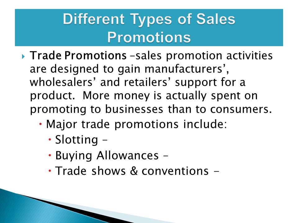  Trade Promotions –sales promotion activities are designed to gain manufacturers’, wholesalers’ and retailers’ support for a product.