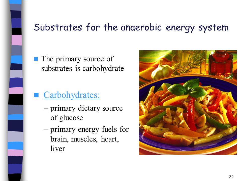 Substrates for the anaerobic energy system The primary source of substrates is carbohydrate Carbohydrates: –primary dietary source of glucose –primary energy fuels for brain, muscles, heart, liver 32