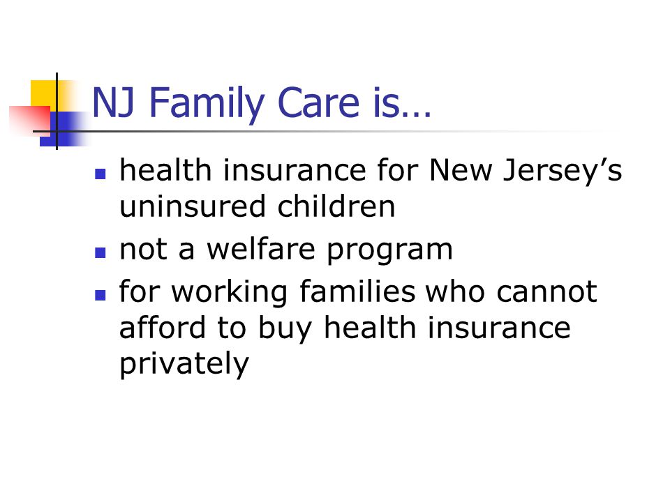NJ Family Care is… health insurance for New Jersey’s uninsured children not a welfare program for working families who cannot afford to buy health insurance privately