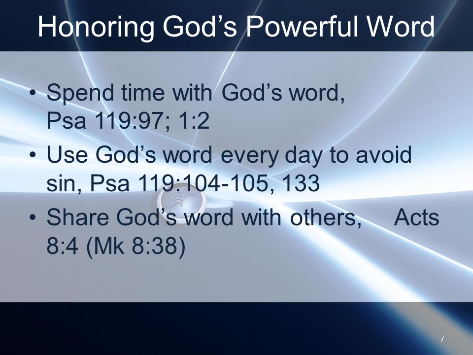 Honoring God’s Powerful Word Spend time with God’s word, Psa 119:97; 1:2 Use God’s word every day to avoid sin, Psa 119: , 133 Share God’s word with others, Acts 8:4 (Mk 8:38) 7