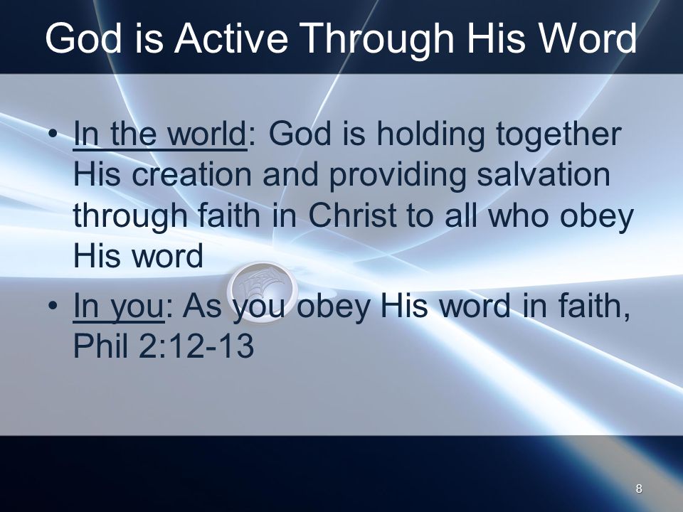 God is Active Through His Word In the world: God is holding together His creation and providing salvation through faith in Christ to all who obey His word In you: As you obey His word in faith, Phil 2: