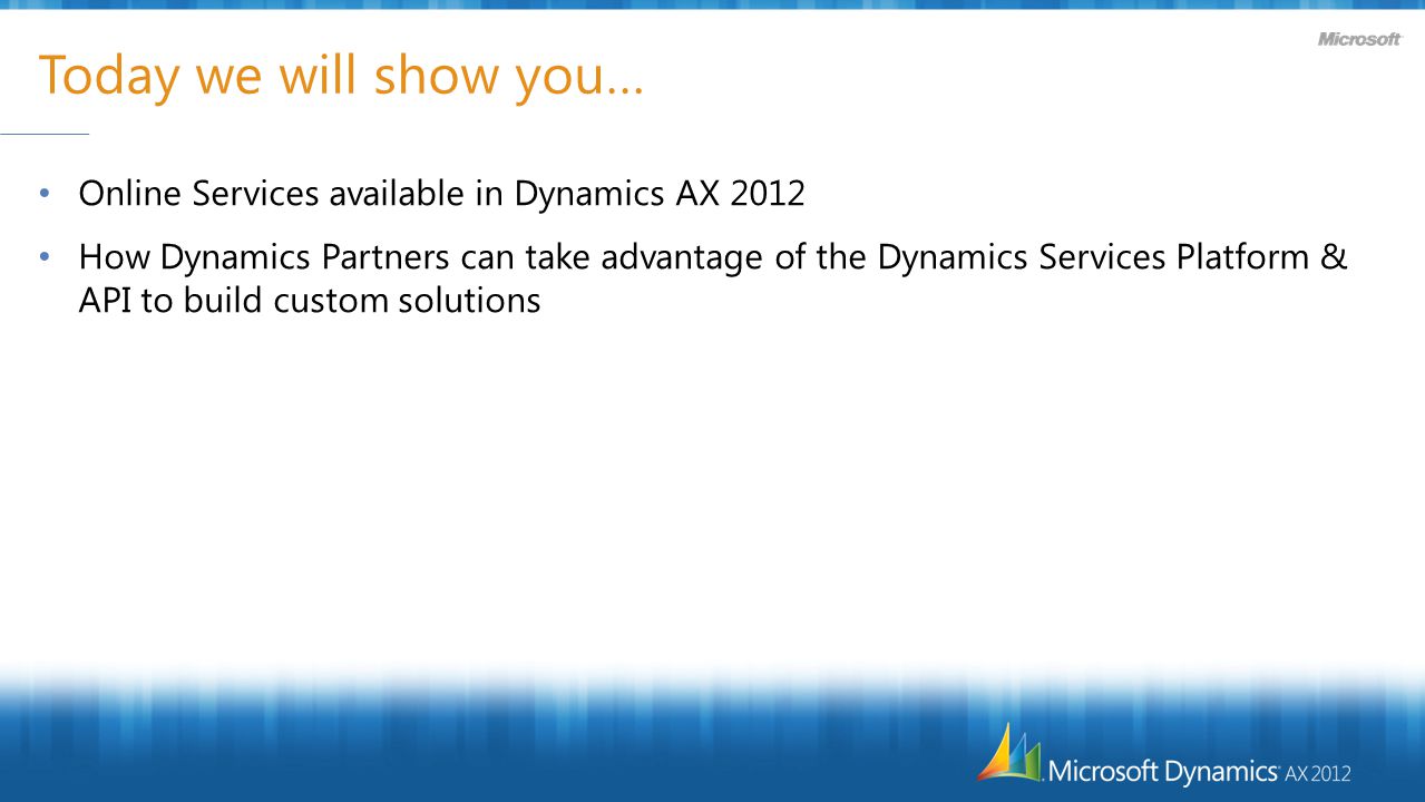 Today we will show you… Online Services available in Dynamics AX 2012 How Dynamics Partners can take advantage of the Dynamics Services Platform & API to build custom solutions