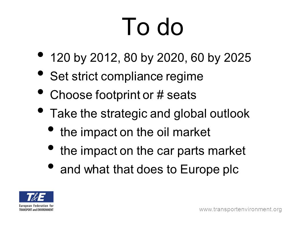 To do 120 by 2012, 80 by 2020, 60 by 2025 Set strict compliance regime Choose footprint or # seats Take the strategic and global outlook the impact on the oil market the impact on the car parts market and what that does to Europe plc
