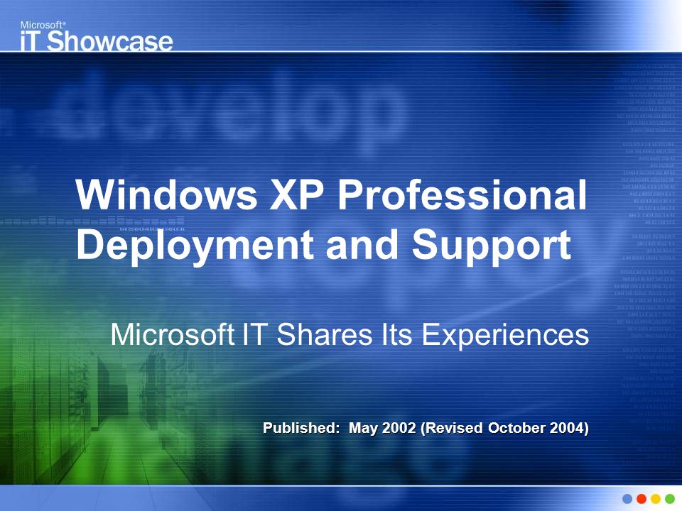 Windows XP Professional Deployment and Support Microsoft IT Shares Its Experiences Published: May 2002 (Revised October 2004)