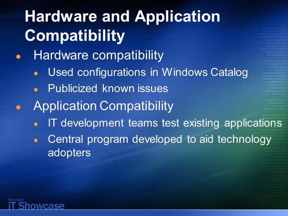 Hardware and Application Compatibility ● Hardware compatibility ● Used configurations in Windows Catalog ● Publicized known issues ● Application Compatibility ● IT development teams test existing applications ● Central program developed to aid technology adopters
