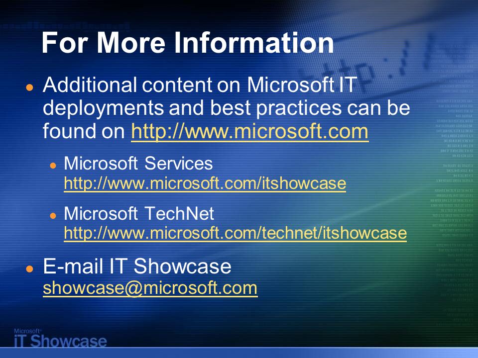For More Information ● Additional content on Microsoft IT deployments and best practices can be found on   ● Microsoft Services     ● Microsoft TechNet     ●  IT Showcase