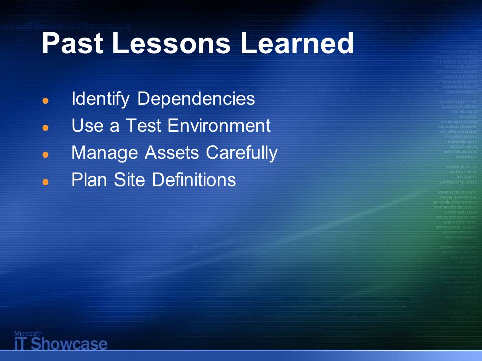 Past Lessons Learned ● Identify Dependencies ● Use a Test Environment ● Manage Assets Carefully ● Plan Site Definitions
