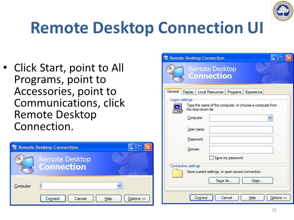 Remote Desktop Connection UI 29 Click Start, point to All Programs, point to Accessories, point to Communications, click Remote Desktop Connection.