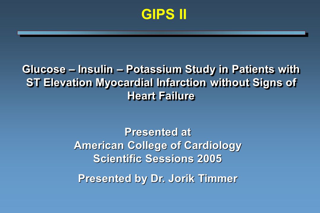 Glucose – Insulin – Potassium Study in Patients with ST Elevation Myocardial Infarction without Signs of Heart Failure Presented at American College of Cardiology Scientific Sessions 2005 Presented by Dr.