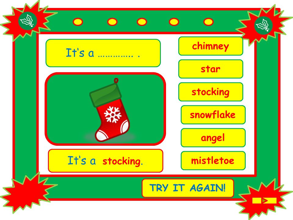 It‘s a …………... angel It‘s a stocking. TRY IT AGAIN! stocking mistletoe chimney snowflake star