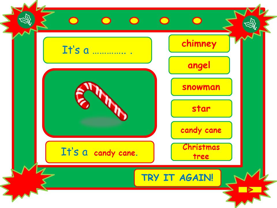 It‘s a …………... Christmas tree It‘s a candy cane. TRY IT AGAIN.