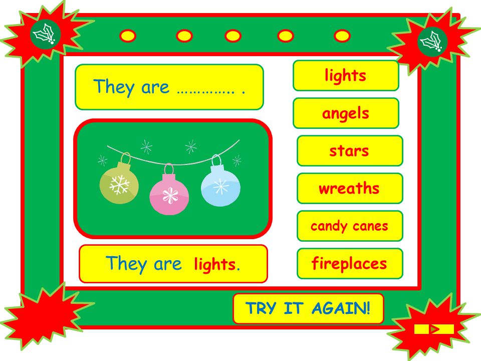 They are …………... candy canes They are lights. TRY IT AGAIN! lights stars angels wreaths fireplaces