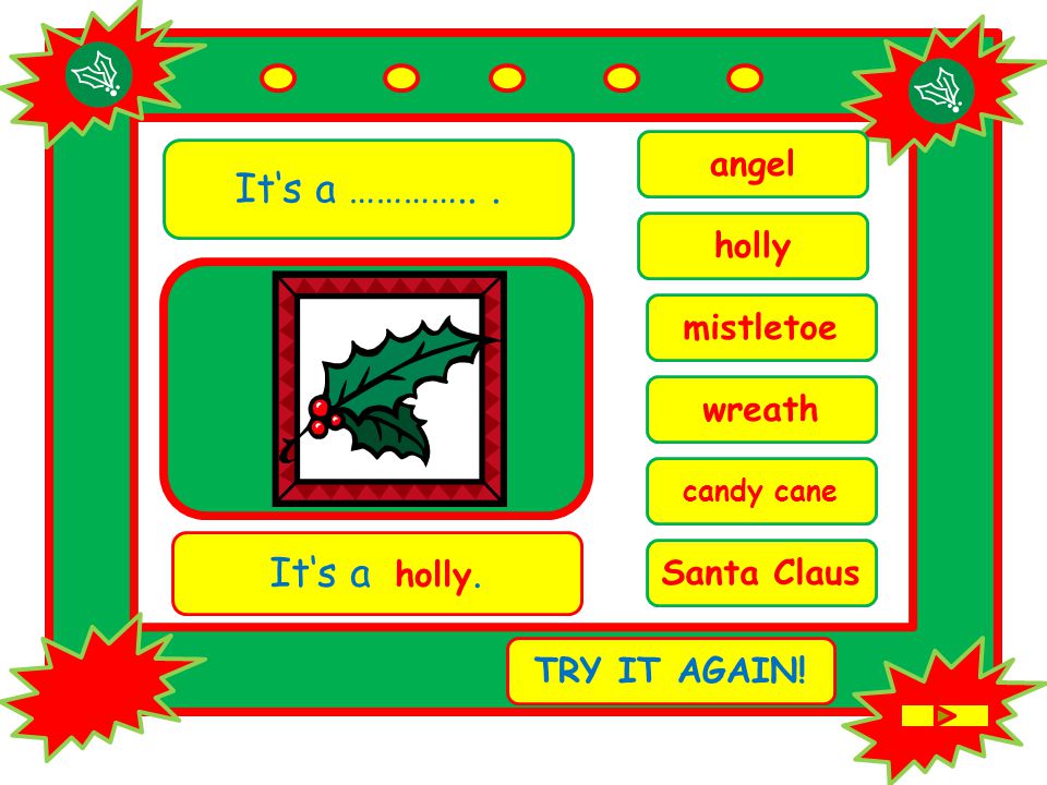 It‘s a …………... candy cane It‘s a holly. TRY IT AGAIN! holly mistletoe angel wreath Santa Claus
