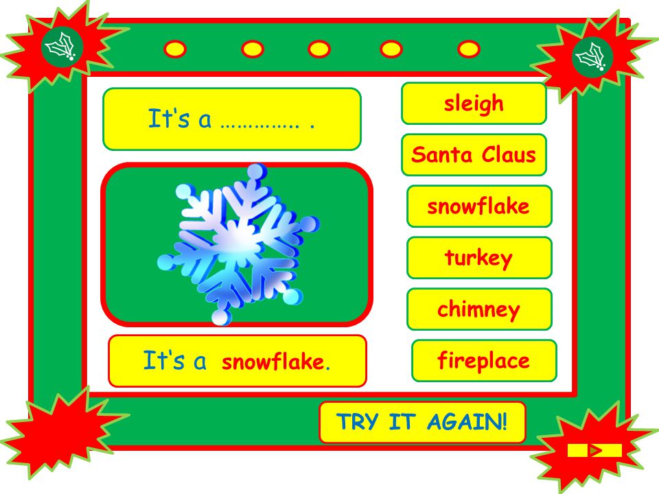 It‘s a …………... chimney It‘s a snowflake. TRY IT AGAIN.