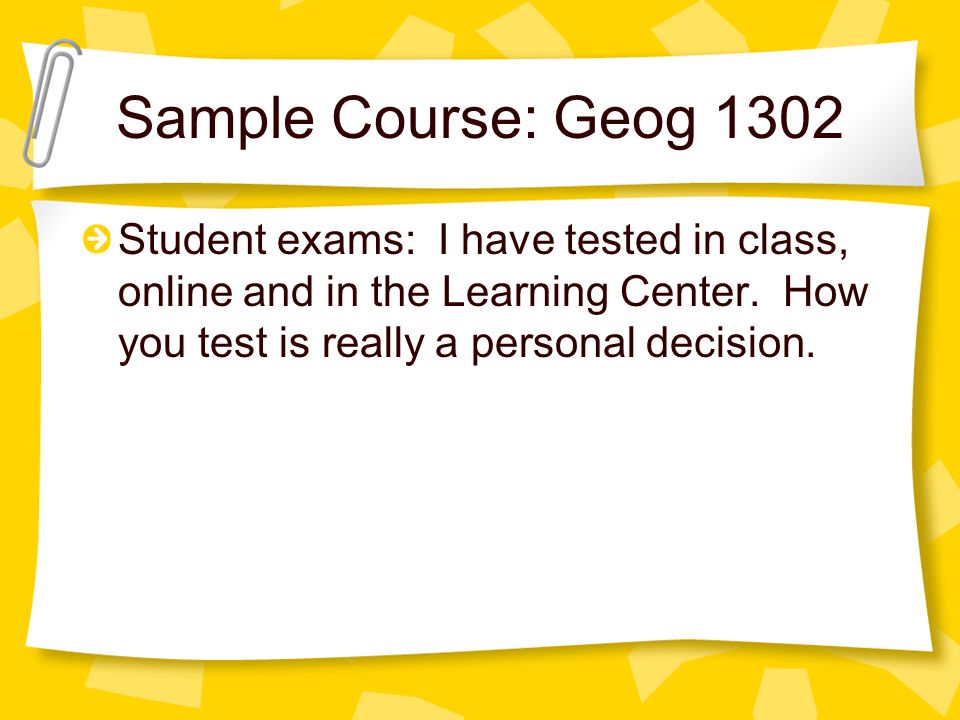 Sample Course: Geog 1302 Student exams: I have tested in class, online and in the Learning Center.