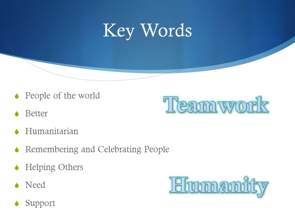 Key Words  People of the world  Better  Humanitarian  Remembering and Celebrating People  Helping Others  Need  Support