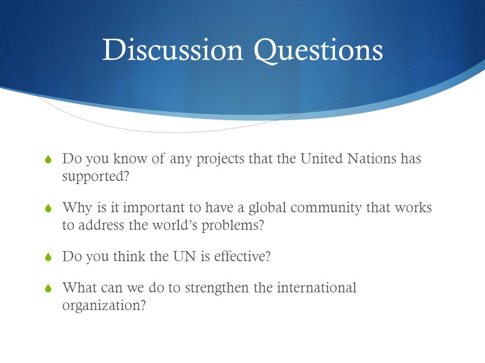 Discussion Questions  Do you know of any projects that the United Nations has supported.