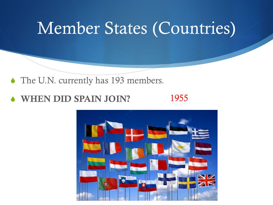 Member States (Countries)  The U.N. currently has 193 members.  WHEN DID SPAIN JOIN 1955
