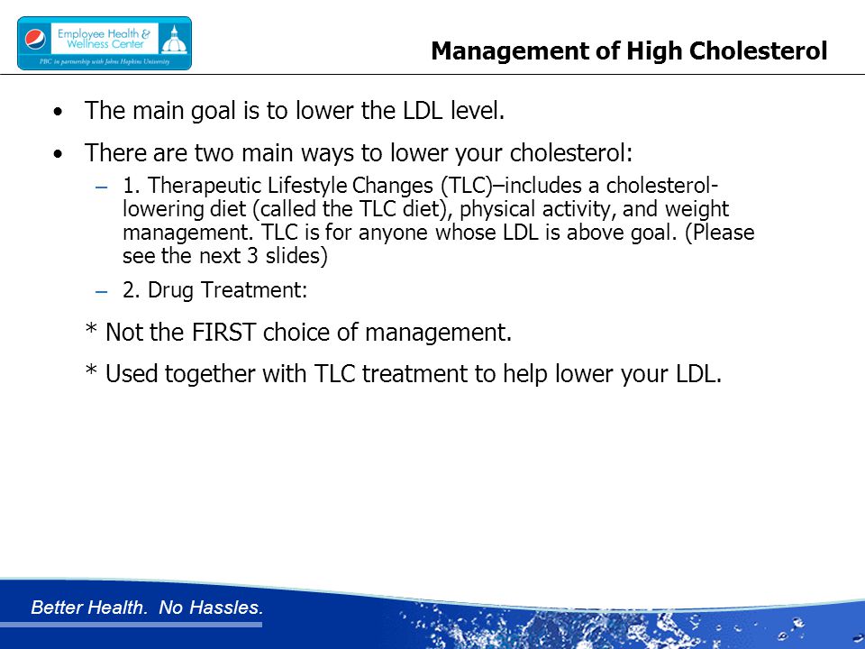 Better Health. No Hassles. Management of High Cholesterol The main goal is to lower the LDL level.
