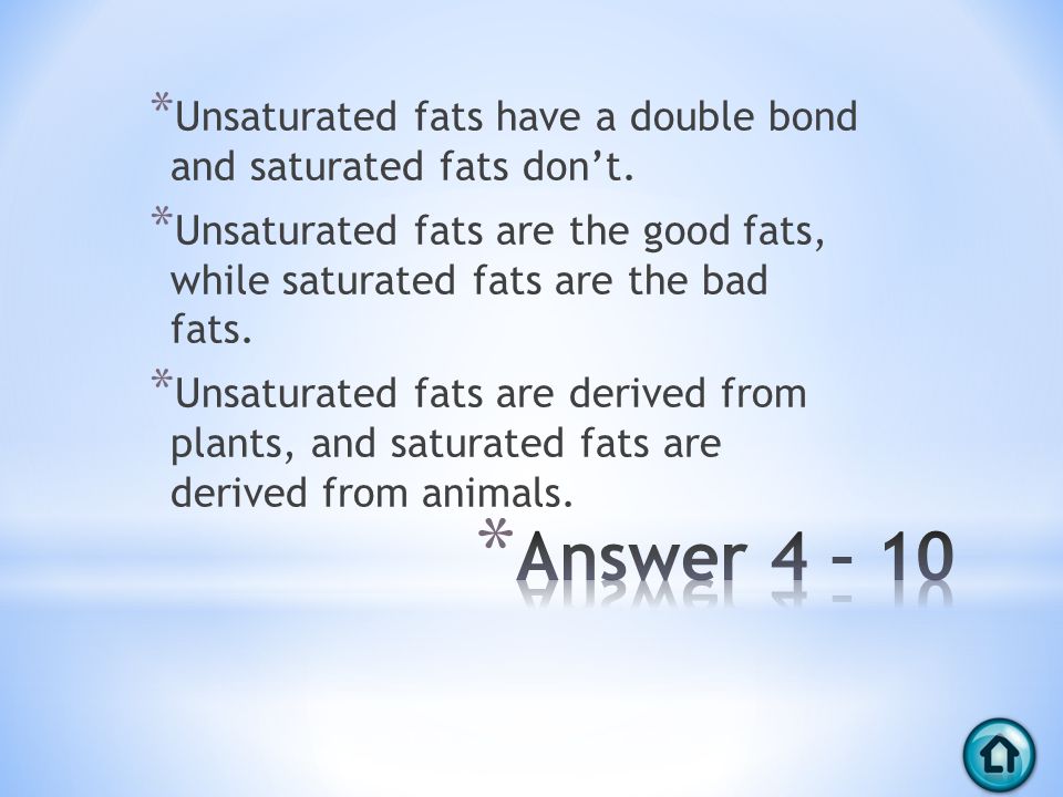* Unsaturated fats have a double bond and saturated fats don’t.