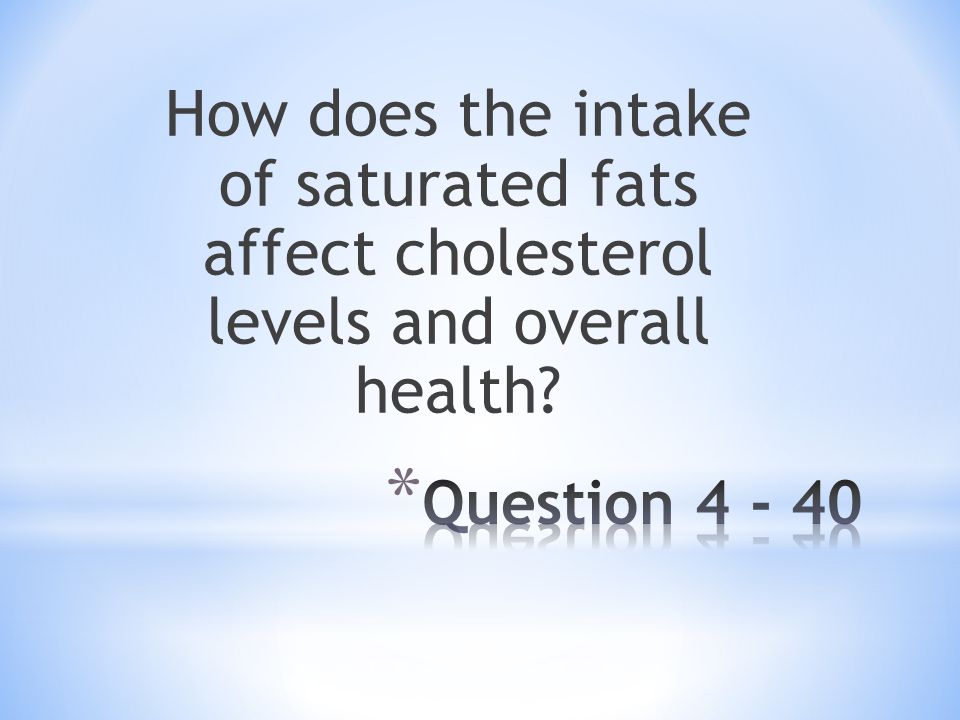 How does the intake of saturated fats affect cholesterol levels and overall health