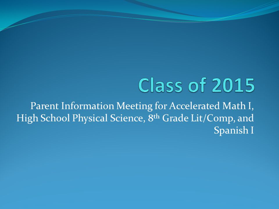 Parent Information Meeting for Accelerated Math I, High School Physical Science, 8 th Grade Lit/Comp, and Spanish I