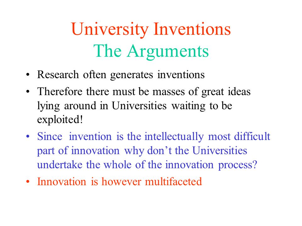 University Inventions The Arguments Research often generates inventions Therefore there must be masses of great ideas lying around in Universities waiting to be exploited.