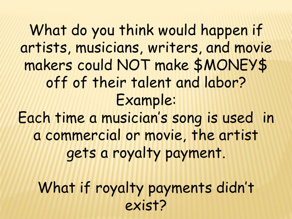 What do you think would happen if artists, musicians, writers, and movie makers could NOT make $MONEY$ off of their talent and labor.