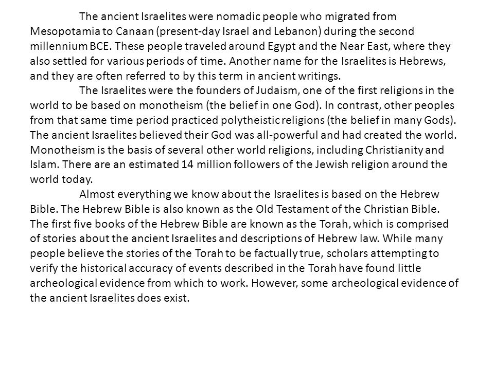 The ancient Israelites were nomadic people who migrated from Mesopotamia to Canaan (present-day Israel and Lebanon) during the second millennium BCE.