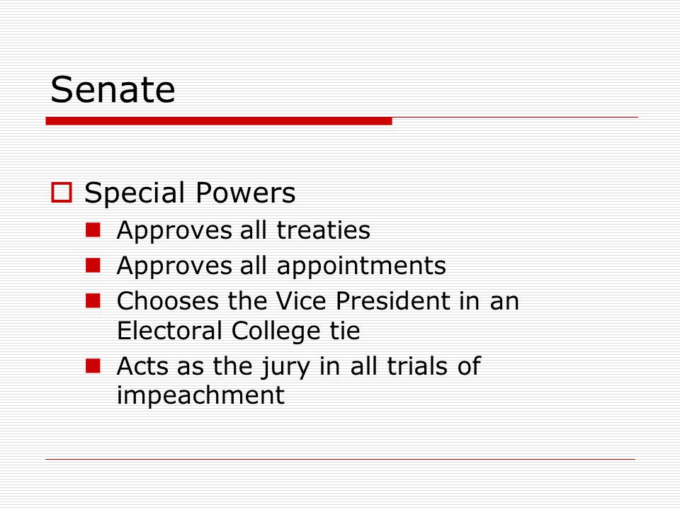 Senate  Special Powers Approves all treaties Approves all appointments Chooses the Vice President in an Electoral College tie Acts as the jury in all trials of impeachment