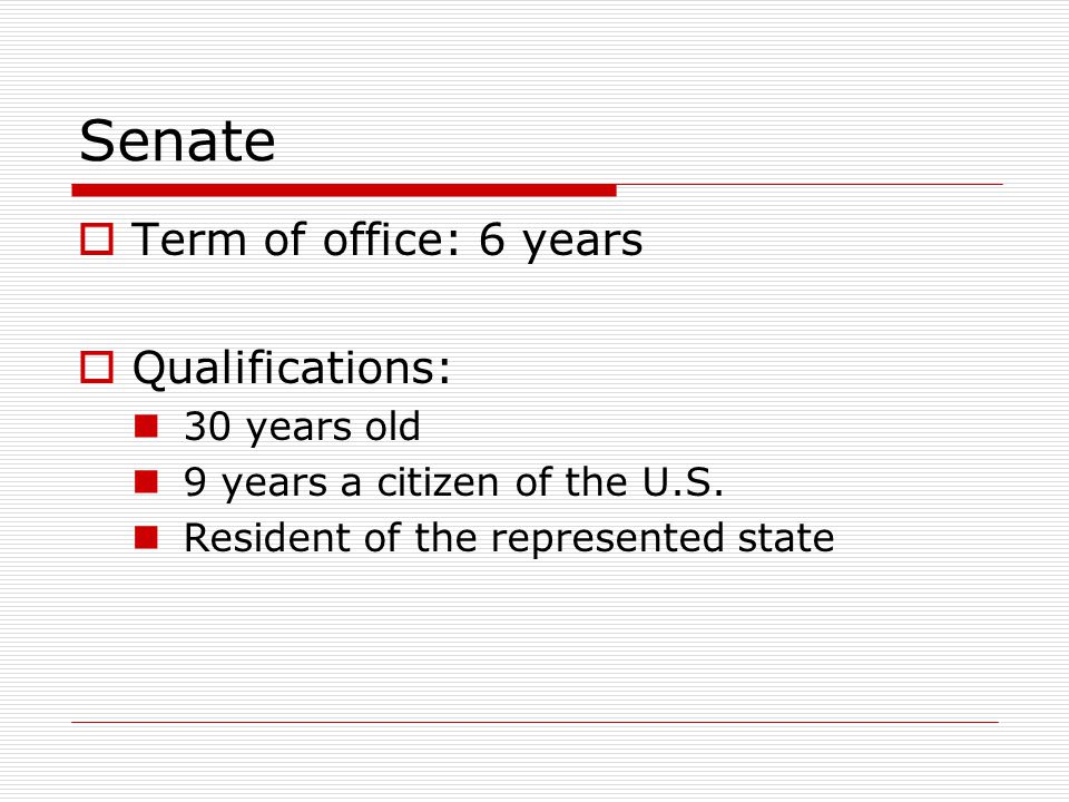 Senate  Term of office: 6 years  Qualifications: 30 years old 9 years a citizen of the U.S.