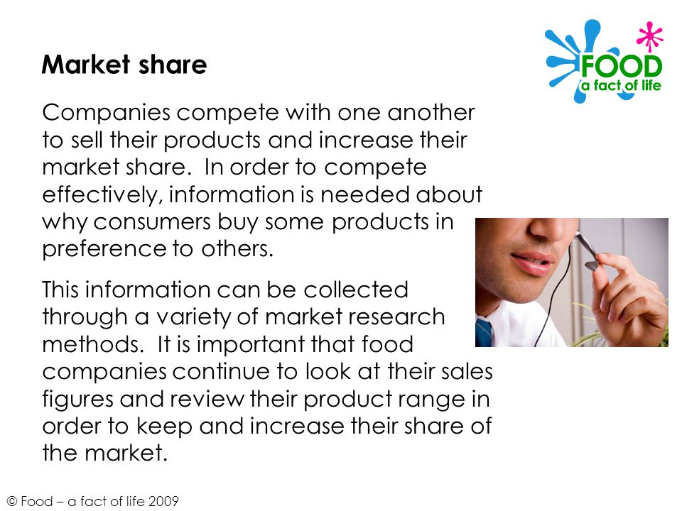 © Food – a fact of life 2009 Market share Companies compete with one another to sell their products and increase their market share.
