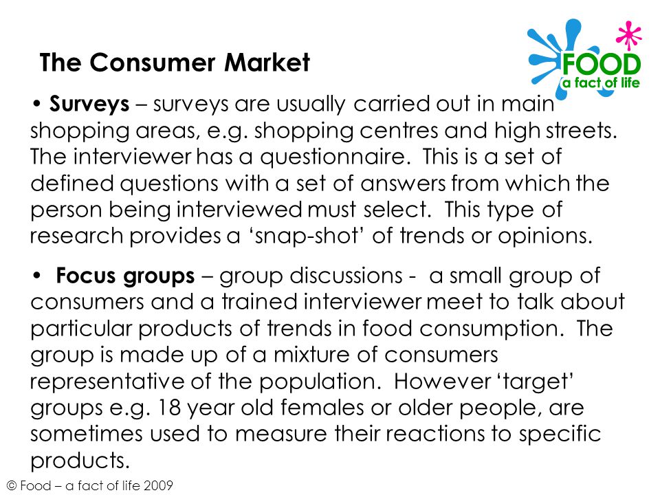 © Food – a fact of life 2009 The Consumer Market Surveys – surveys are usually carried out in main shopping areas, e.g.
