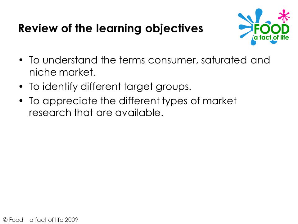 © Food – a fact of life 2009 Review of the learning objectives To understand the terms consumer, saturated and niche market.