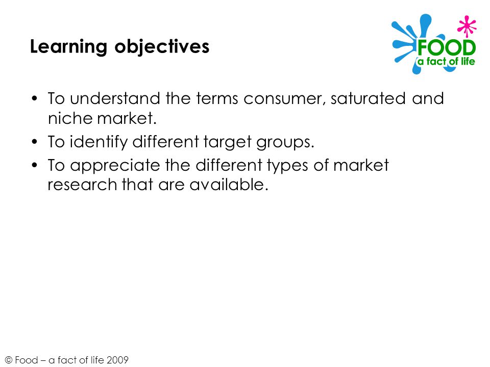 © Food – a fact of life 2009 Learning objectives To understand the terms consumer, saturated and niche market.