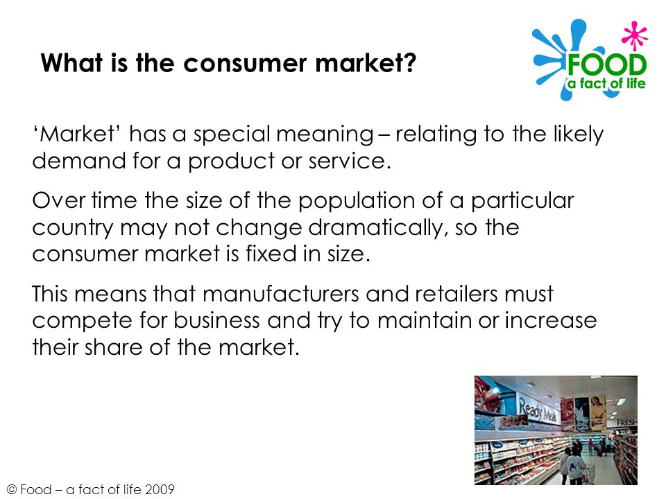 © Food – a fact of life 2009 What is the consumer market.