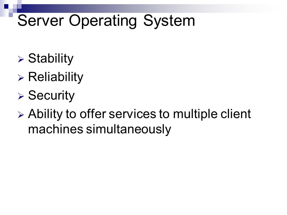 Server Operating System  Stability  Reliability  Security  Ability to offer services to multiple client machines simultaneously