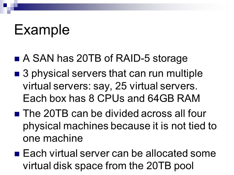 Example A SAN has 20TB of RAID-5 storage 3 physical servers that can run multiple virtual servers: say, 25 virtual servers.