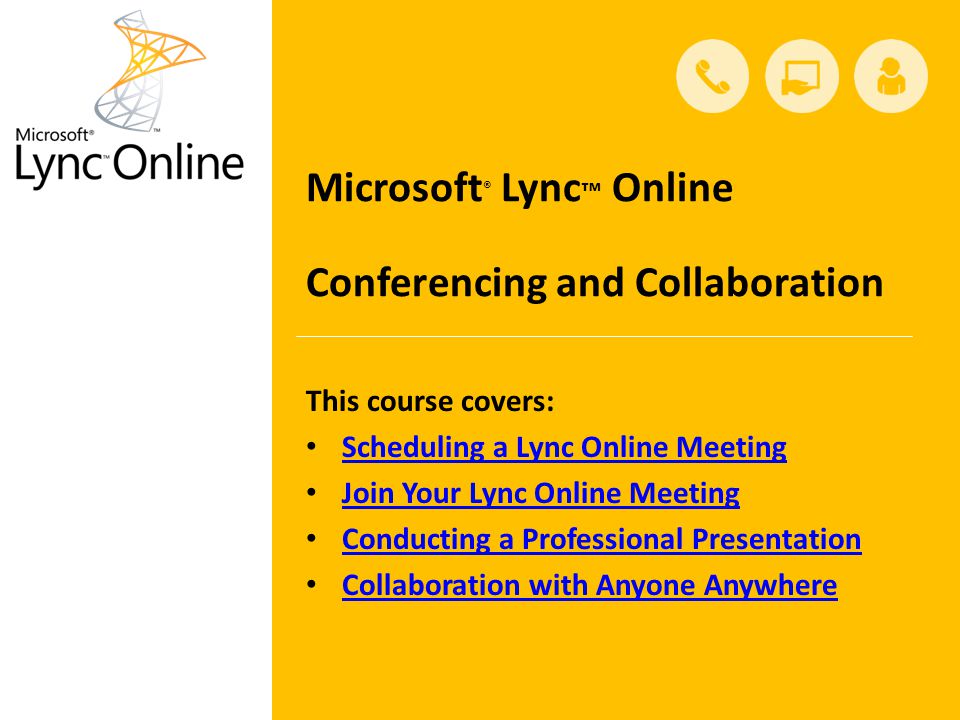 This course covers: Scheduling a Lync Online Meeting Join Your Lync Online Meeting Conducting a Professional Presentation Collaboration with Anyone Anywhere Collaboration with Anyone Anywhere Microsoft ® Lync ™ Online Conferencing and Collaboration
