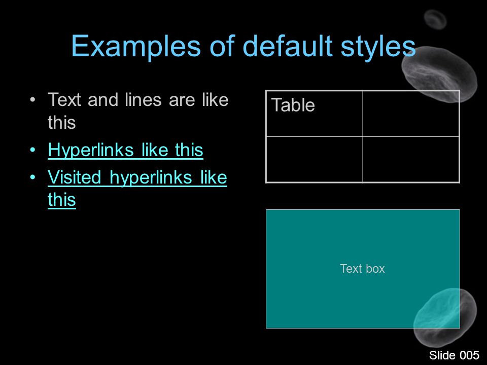Examples of default styles Text and lines are like this Hyperlinks like this Visited hyperlinks like this Table Text box Slide 005