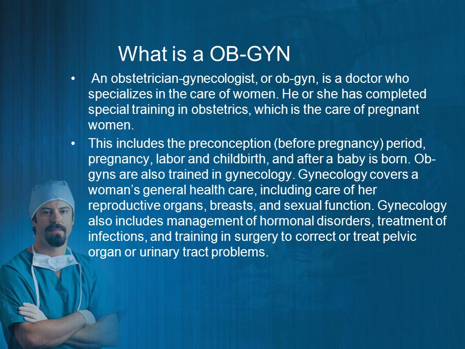What is a OB-GYN An obstetrician-gynecologist, or ob-gyn, is a doctor who specializes in the care of women.